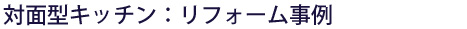 対面型キッチン：リフォーム事例