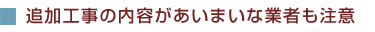 追加工事の内容があいまいな業者も注意