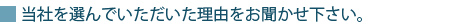 当社を選んでいただいた理由をお聞かせ下さい